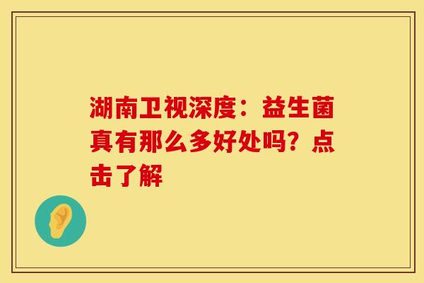 湖南卫视深度：益生菌真有那么多好处吗？点击了解