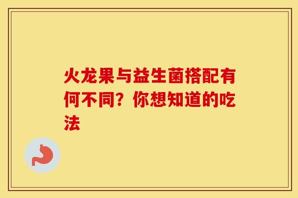 火龙果与益生菌搭配有何不同？你想知道的吃法