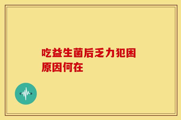 吃益生菌后乏力犯困 原因何在