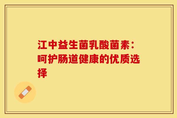 江中益生菌乳酸菌素：呵护肠道健康的优质选择