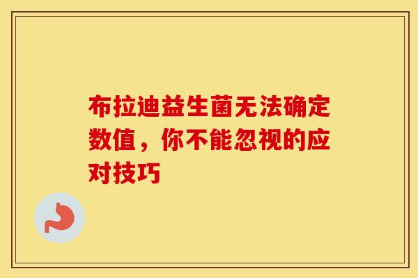 布拉迪益生菌无法确定数值，你不能忽视的应对技巧