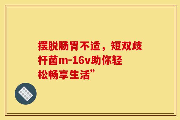 摆脱肠胃不适，短双歧杆菌m-16v助你轻松畅享生活”