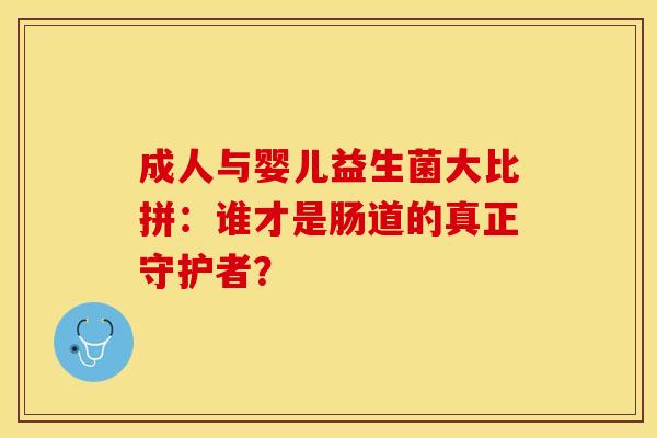 成人与婴儿益生菌大比拼：谁才是肠道的真正守护者？