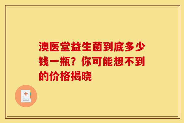 澳医堂益生菌到底多少钱一瓶？你可能想不到的价格揭晓