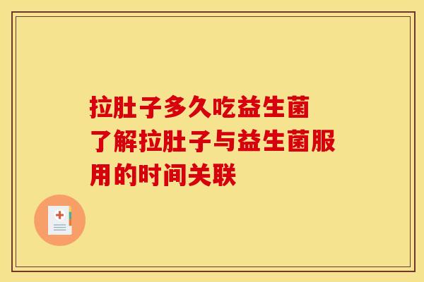 拉肚子多久吃益生菌 了解拉肚子与益生菌服用的时间关联