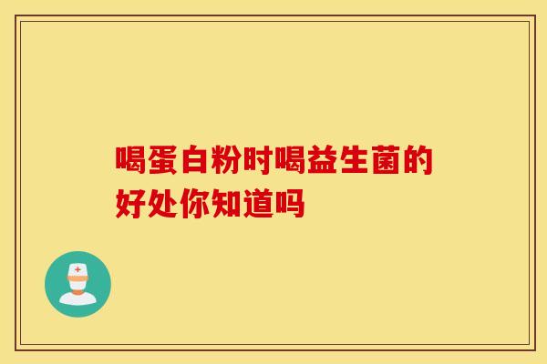 喝蛋白粉时喝益生菌的好处你知道吗