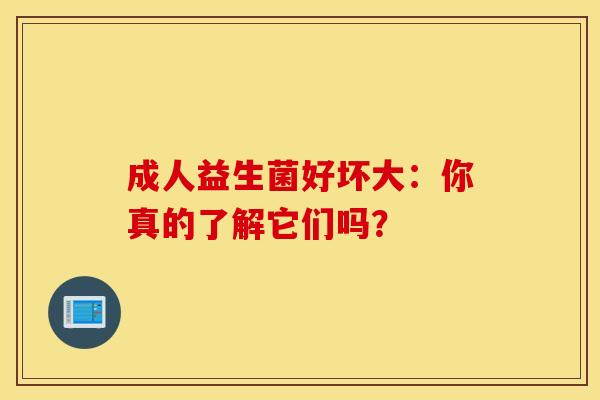 成人益生菌好坏大：你真的了解它们吗？