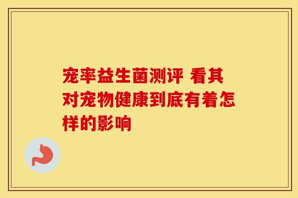 宠率益生菌测评 看其对宠物健康到底有着怎样的影响