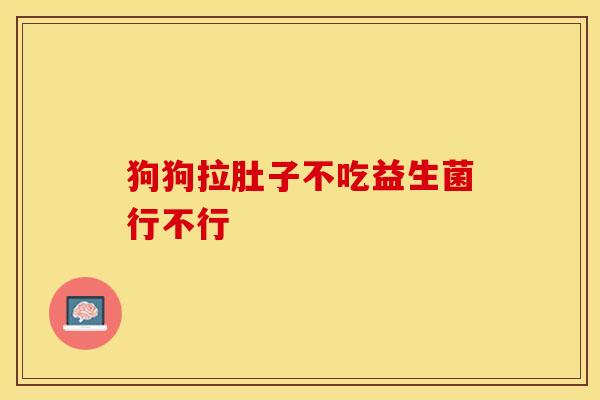 狗狗拉肚子不吃益生菌行不行
