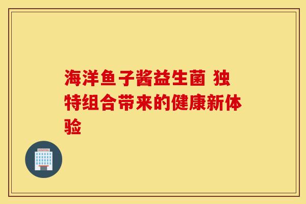 海洋鱼子酱益生菌 独特组合带来的健康新体验