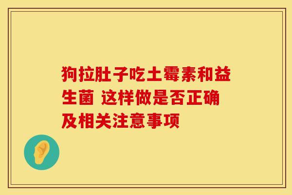 狗拉肚子吃土霉素和益生菌 这样做是否正确及相关注意事项