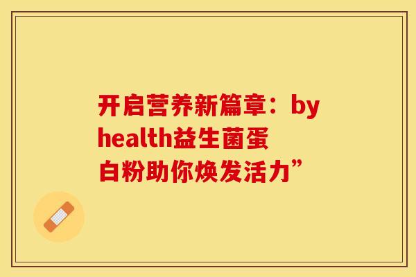 开启营养新篇章：byhealth益生菌蛋白粉助你焕发活力”