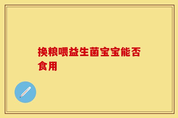 换粮喂益生菌宝宝能否食用