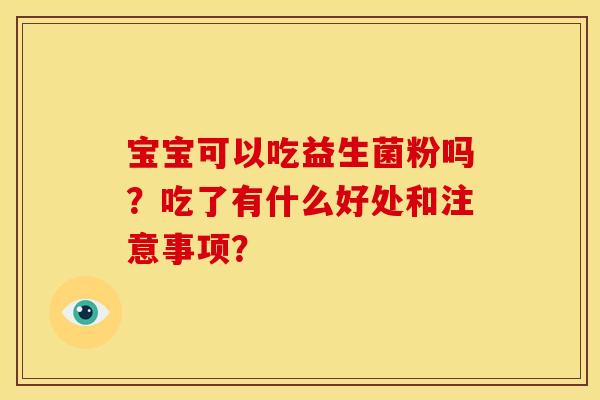 宝宝可以吃益生菌粉吗？吃了有什么好处和注意事项？