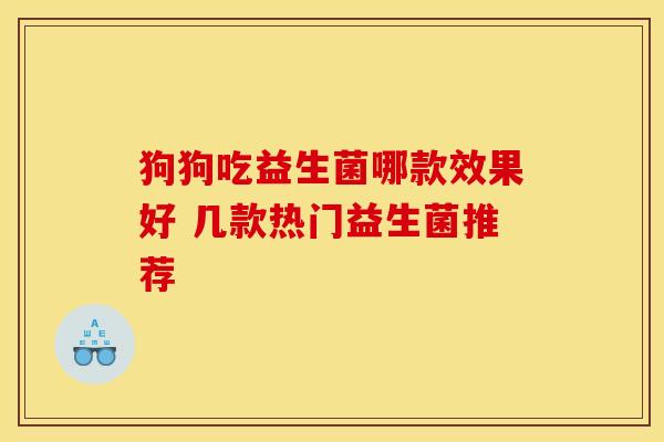 狗狗吃益生菌哪款效果好 几款热门益生菌推荐