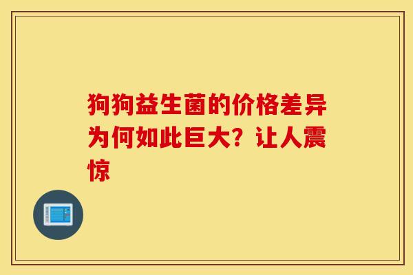 狗狗益生菌的价格差异为何如此巨大？让人震惊