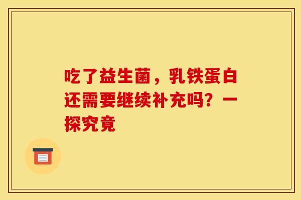 吃了益生菌，乳铁蛋白还需要继续补充吗？一探究竟