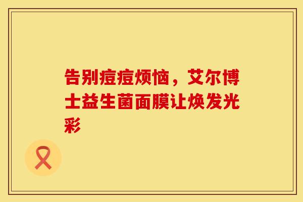 告别痘痘烦恼，艾尔博士益生菌面膜让焕发光彩