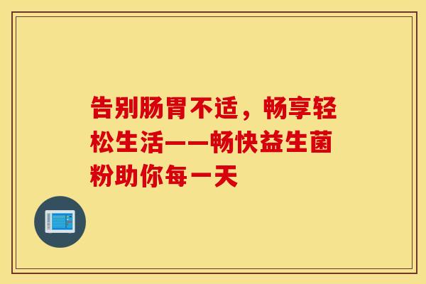 告别肠胃不适，畅享轻松生活——畅快益生菌粉助你每一天