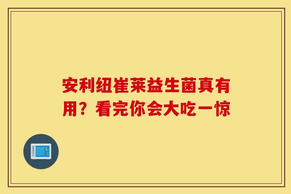 安利纽崔莱益生菌真有用？看完你会大吃一惊