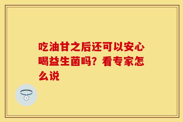 吃油甘之后还可以安心喝益生菌吗？看专家怎么说