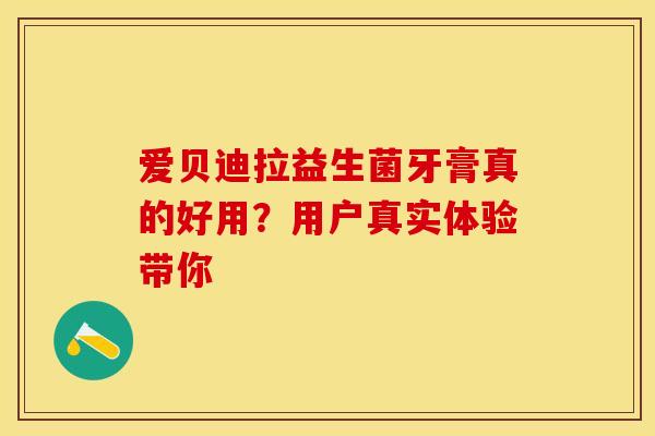 爱贝迪拉益生菌牙膏真的好用？用户真实体验带你
