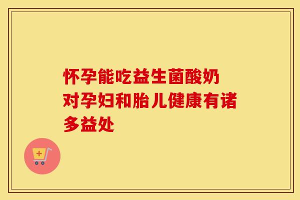怀孕能吃益生菌酸奶 对孕妇和胎儿健康有诸多益处