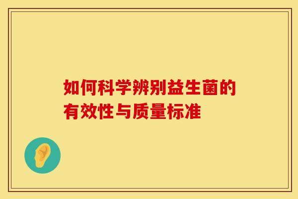 如何科学辨别益生菌的有效性与质量标准