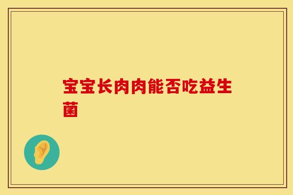 宝宝长肉肉能否吃益生菌