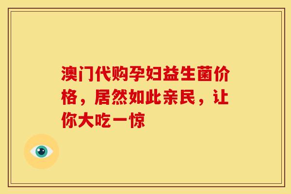 澳门代购孕妇益生菌价格，居然如此亲民，让你大吃一惊