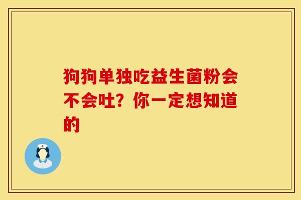 狗狗单独吃益生菌粉会不会吐？你一定想知道的