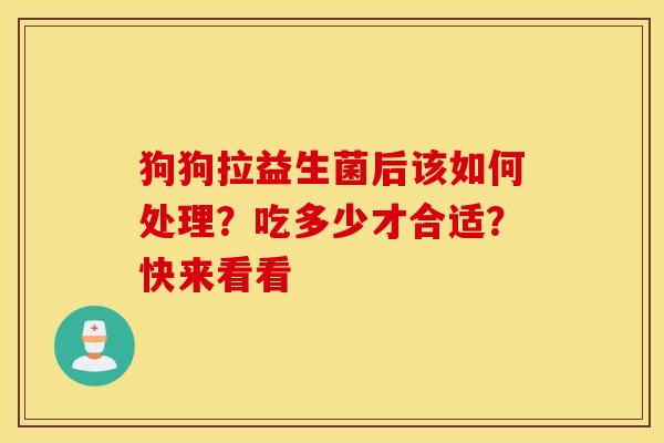 狗狗拉益生菌后该如何处理？吃多少才合适？快来看看