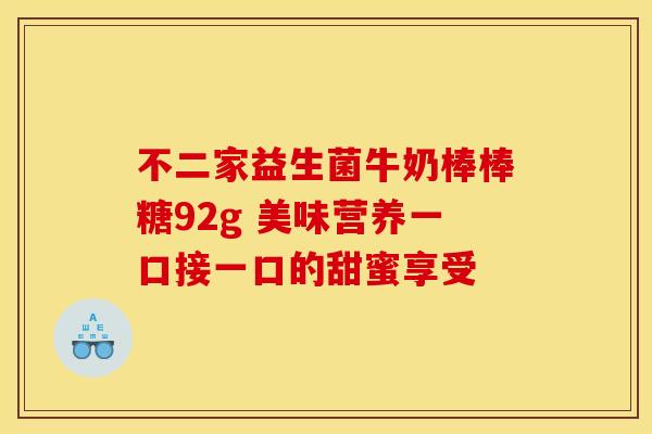 不二家益生菌牛奶棒棒糖92g 美味营养一口接一口的甜蜜享受