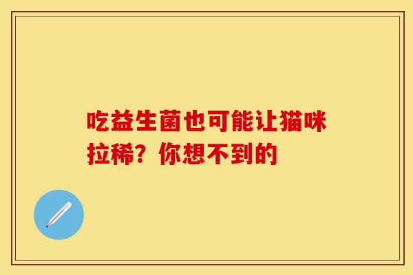 吃益生菌也可能让猫咪拉稀？你想不到的