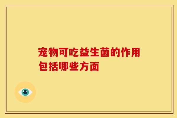 宠物可吃益生菌的作用包括哪些方面