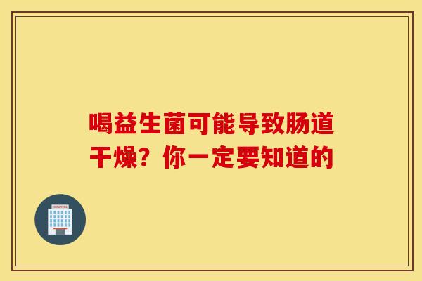 喝益生菌可能导致肠道干燥？你一定要知道的