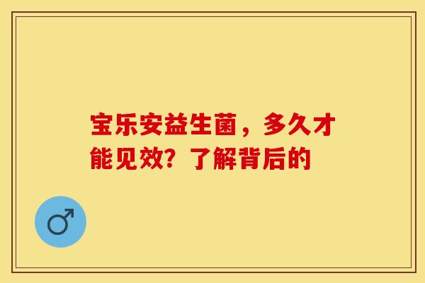 宝乐安益生菌，多久才能见效？了解背后的