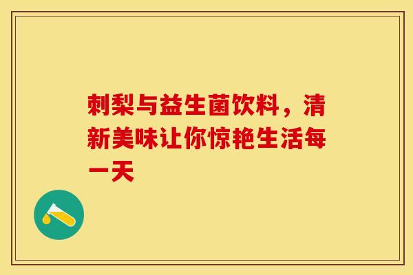 刺梨与益生菌饮料，清新美味让你惊艳生活每一天