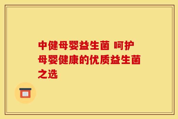 中健母婴益生菌 呵护母婴健康的优质益生菌之选