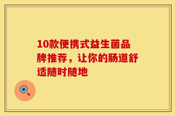10款便携式益生菌品牌推荐，让你的肠道舒适随时随地