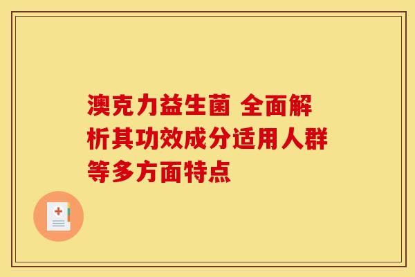 澳克力益生菌 全面解析其功效成分适用人群等多方面特点