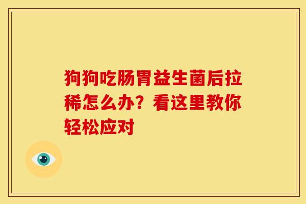 狗狗吃肠胃益生菌后拉稀怎么办？看这里教你轻松应对