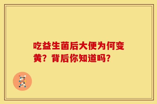 吃益生菌后大便为何变黄？背后你知道吗？