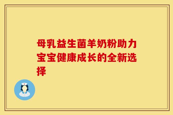 母乳益生菌羊奶粉助力宝宝健康成长的全新选择