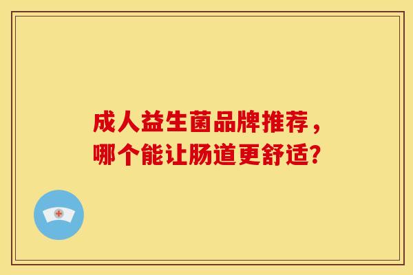 成人益生菌品牌推荐，哪个能让肠道更舒适？