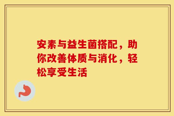 安素与益生菌搭配，助你改善体质与消化，轻松享受生活