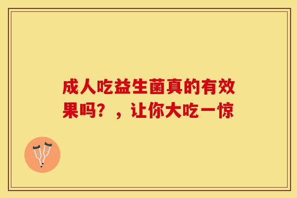 成人吃益生菌真的有效果吗？，让你大吃一惊