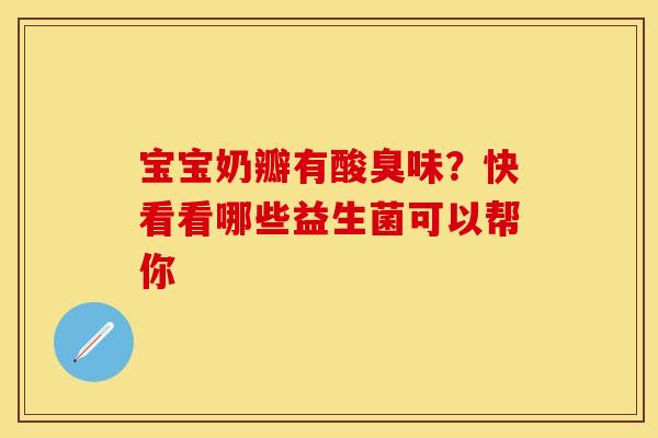 宝宝奶瓣有酸臭味？快看看哪些益生菌可以帮你