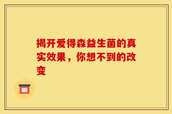 揭开爱得森益生菌的真实效果，你想不到的改变