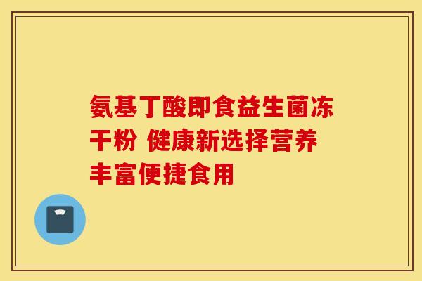 氨基丁酸即食益生菌冻干粉 健康新选择营养丰富便捷食用